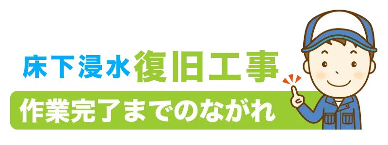 床下浸水の復旧工事、作業完了までの流れ